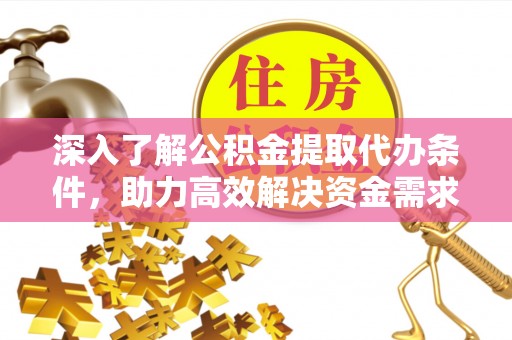 都安深入了解公积金提取代办条件，助力高效解决资金需求