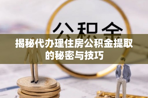 都安揭秘代办理住房公积金提取的秘密与技巧