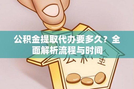 都安公积金提取代办要多久？全面解析流程与时间