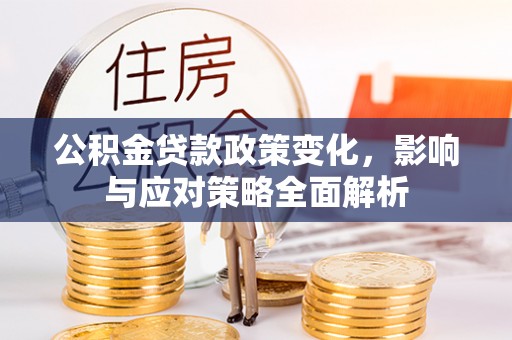 都安公积金贷款政策变化，影响与应对策略全面解析