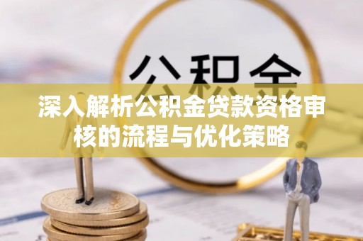 都安深入解析公积金贷款资格审核的流程与优化策略