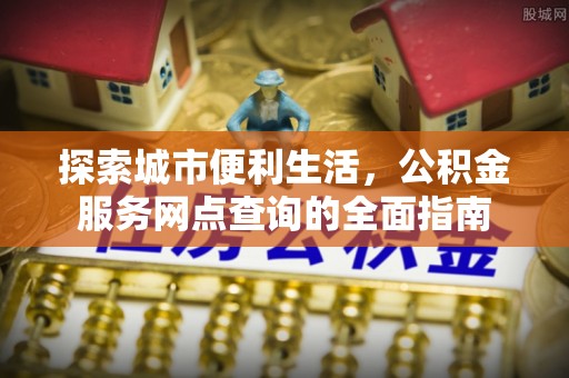 都安探索城市便利生活，公积金服务网点查询的全面指南