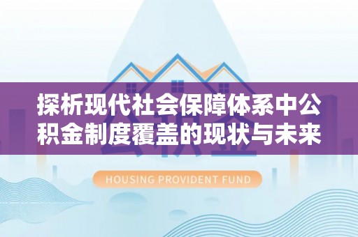 都安探析现代社会保障体系中公积金制度覆盖的现状与未来