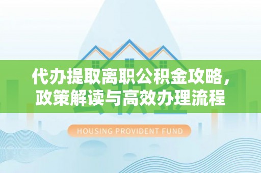 都安代办提取离职公积金攻略，政策解读与高效办理流程