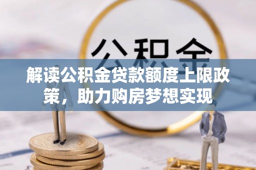 都安解读公积金贷款额度上限政策，助力购房梦想实现