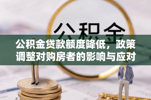 都安公积金贷款额度降低，政策调整对购房者的影响与应对策略