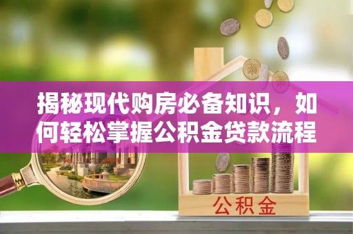 都安揭秘现代购房必备知识，如何轻松掌握公积金贷款流程