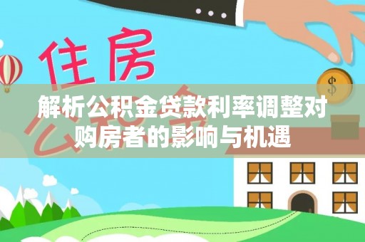 都安解析公积金贷款利率调整对购房者的影响与机遇