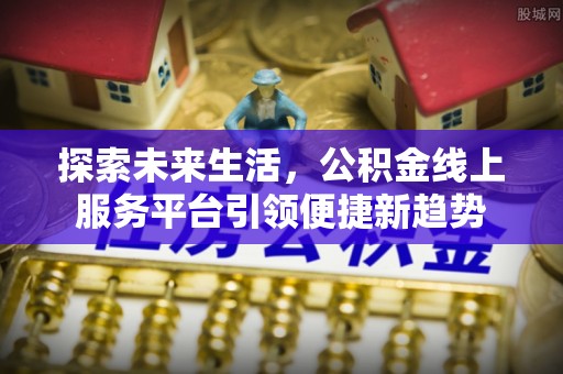 都安探索未来生活，公积金线上服务平台引领便捷新趋势