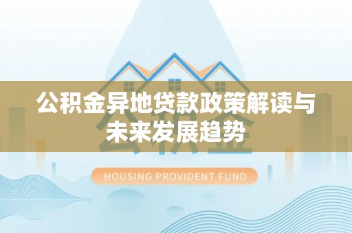 都安公积金异地贷款政策解读与未来发展趋势