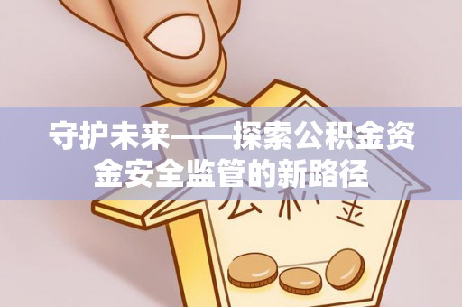 都安守护未来——探索公积金资金安全监管的新路径