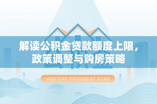 都安解读公积金贷款额度上限，政策调整与购房策略