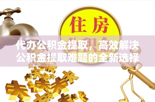 都安代办公积金提取，高效解决公积金提取难题的全新选择