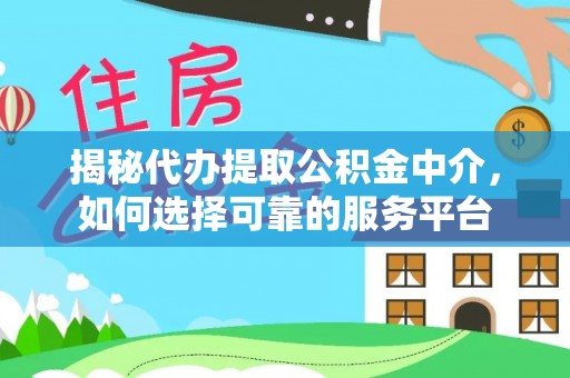 都安揭秘代办提取公积金中介，如何选择可靠的服务平台