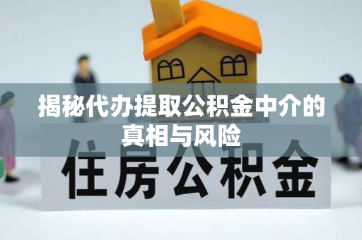 都安揭秘代办提取公积金中介的真相与风险