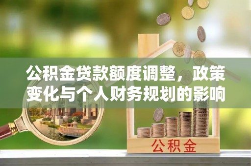都安公积金贷款额度调整，政策变化与个人财务规划的影响分析