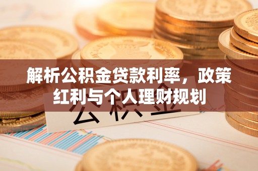都安解析公积金贷款利率，政策红利与个人理财规划