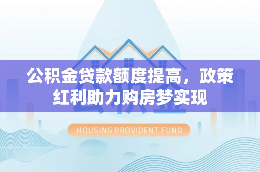 都安公积金贷款额度提高，政策红利助力购房梦实现