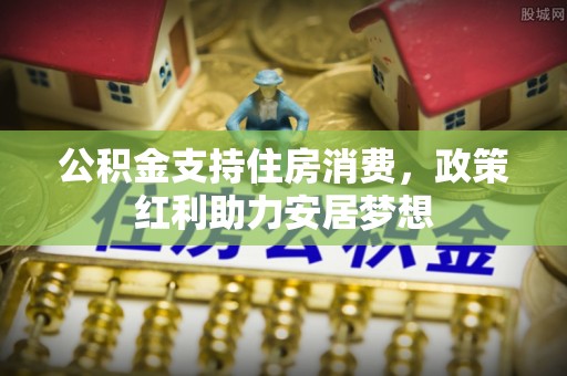 都安公积金支持住房消费，政策红利助力安居梦想
