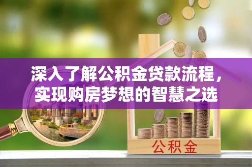 都安深入了解公积金贷款流程，实现购房梦想的智慧之选