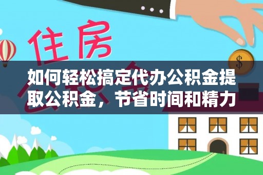 都安如何轻松搞定代办公积金提取公积金，节省时间和精力的秘密武器