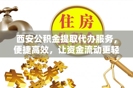 都安西安公积金提取代办服务，便捷高效，让资金流动更轻松