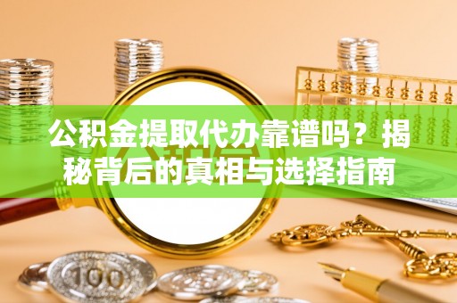 都安公积金提取代办靠谱吗？揭秘背后的真相与选择指南