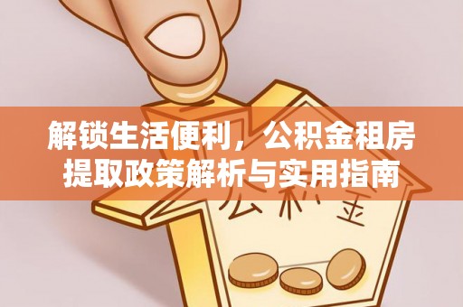 都安解锁生活便利，公积金租房提取政策解析与实用指南