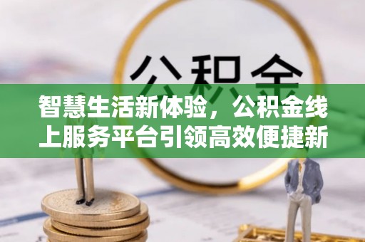 都安智慧生活新体验，公积金线上服务平台引领高效便捷新潮流