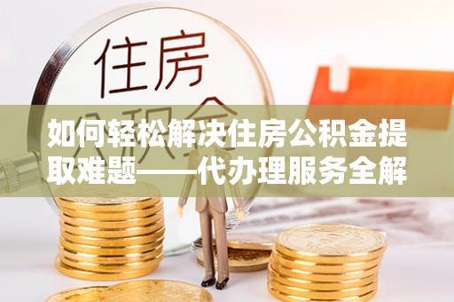 都安如何轻松解决住房公积金提取难题——代办理服务全解析