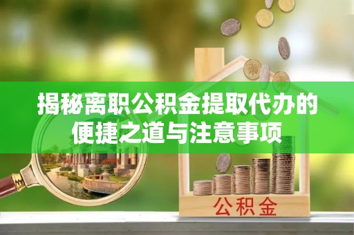 都安揭秘离职公积金提取代办的便捷之道与注意事项