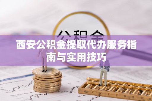 都安西安公积金提取代办服务指南与实用技巧