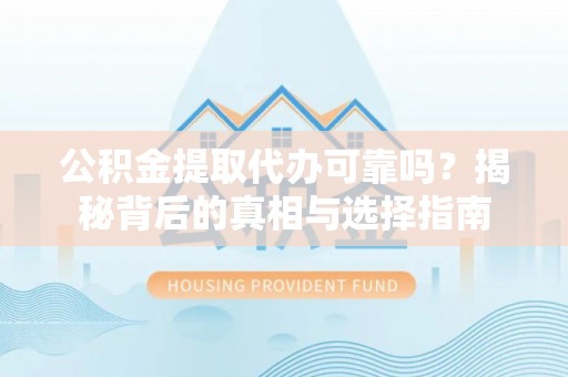都安公积金提取代办可靠吗？揭秘背后的真相与选择指南