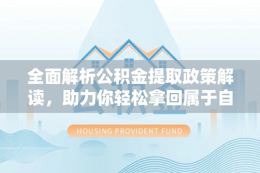 都安全面解析公积金提取政策解读，助力你轻松拿回属于自己的钱