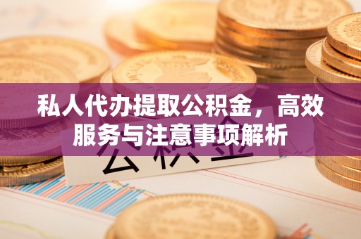 都安私人代办提取公积金，高效服务与注意事项解析