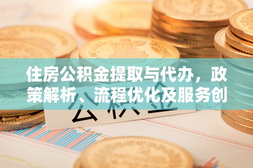 都安住房公积金提取与代办，政策解析、流程优化及服务创新