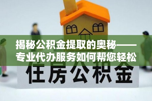 都安揭秘公积金提取的奥秘——专业代办服务如何帮您轻松搞定