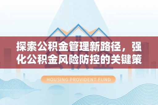 都安探索公积金管理新路径，强化公积金风险防控的关键策略