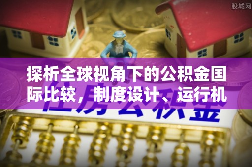 都安探析全球视角下的公积金国际比较，制度设计、运行机制与未来趋势