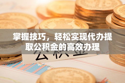 都安掌握技巧，轻松实现代办提取公积金的高效办理