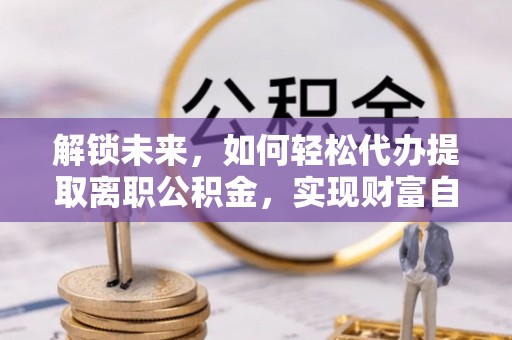 都安解锁未来，如何轻松代办提取离职公积金，实现财富自由的第一步