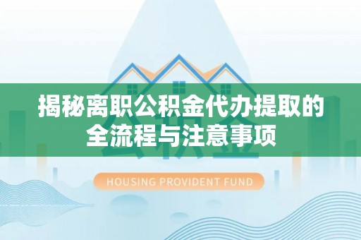 都安揭秘离职公积金代办提取的全流程与注意事项