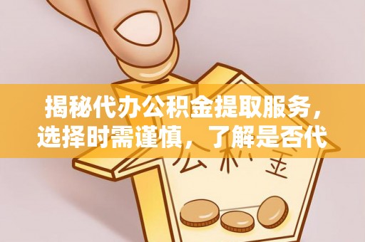 都安揭秘代办公积金提取服务，选择时需谨慎，了解是否代办公积金提取可靠吗？