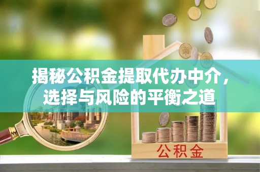 都安揭秘公积金提取代办中介，选择与风险的平衡之道