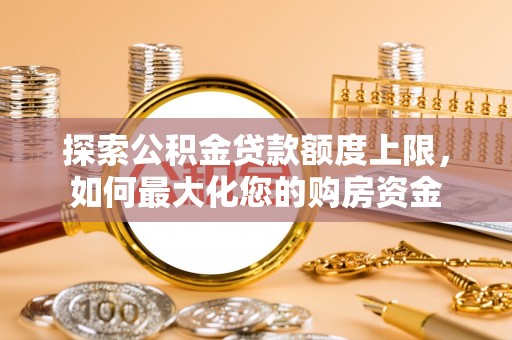 都安探索公积金贷款额度上限，如何最大化您的购房资金