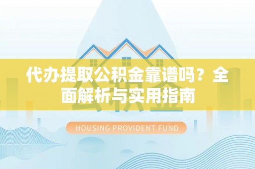 都安代办提取公积金靠谱吗？全面解析与实用指南