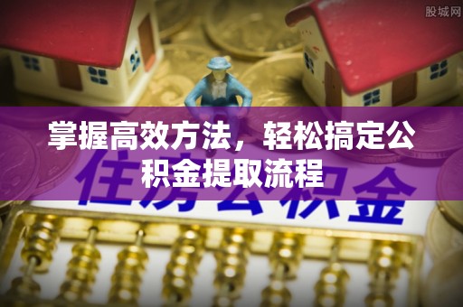 都安掌握高效方法，轻松搞定公积金提取流程