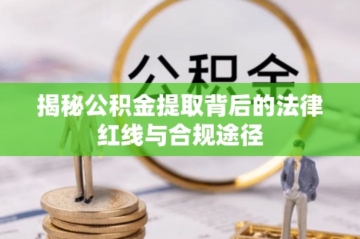 都安揭秘公积金提取背后的法律红线与合规途径