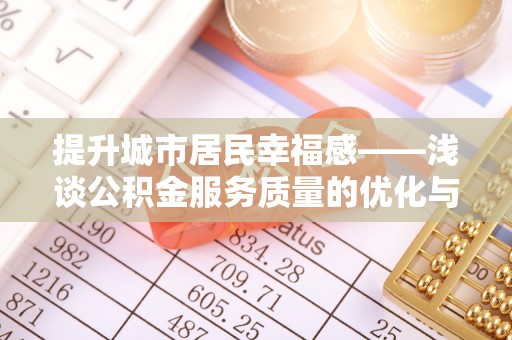 都安提升城市居民幸福感——浅谈公积金服务质量的优化与未来
