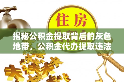 都安揭秘公积金提取背后的灰色地带，公积金代办提取违法不？